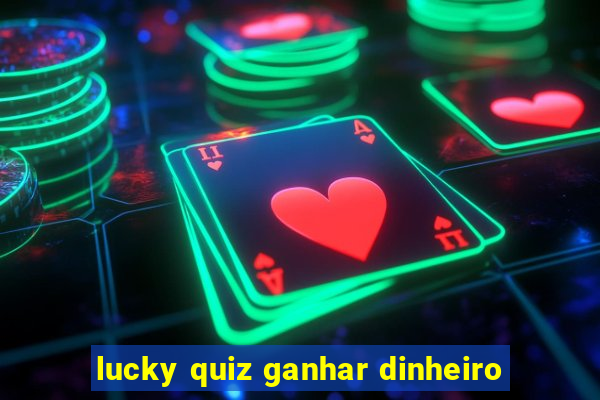 lucky quiz ganhar dinheiro